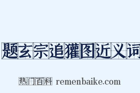 题玄宗追獾图近义词是什么意思的图片